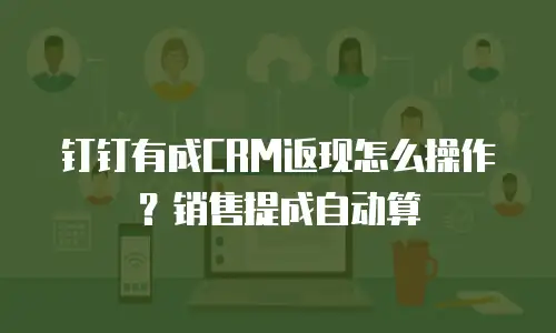 钉钉有成CRM返现怎么操作？销售提成自动算
