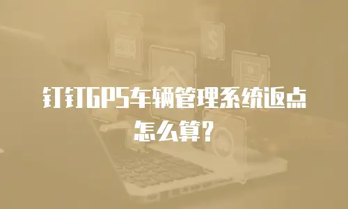 钉钉GPS车辆管理系统返点怎么算？