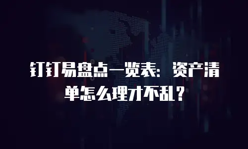 钉钉易盘点一览表：资产清单怎么理才不乱？