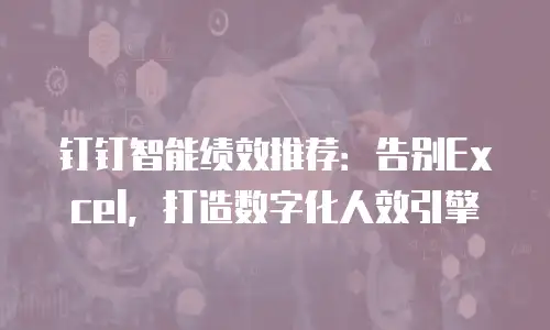 钉钉智能绩效推荐：告别Excel，打造数字化人效引擎