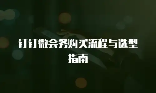 钉钉微会务购买流程与选型指南