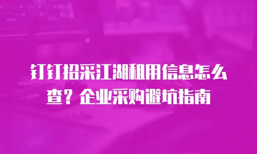 钉钉招采江湖租用信息怎么查？企业采购避坑指南