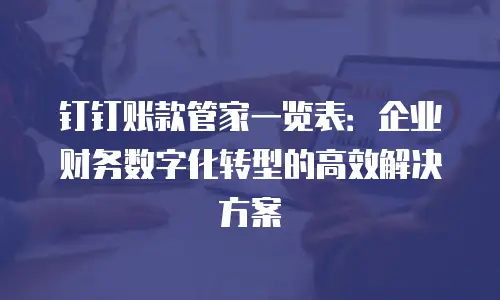 钉钉账款管家一览表：企业财务数字化转型的高效解决方案