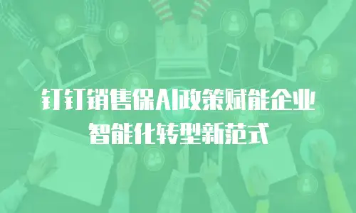 钉钉销售保AI政策赋能企业智能化转型新范式