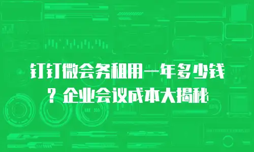 钉钉微会务租用一年多少钱？企业会议成本大揭秘