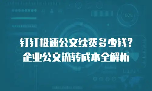 钉钉极速公文续费多少钱？企业公文流转成本全解析