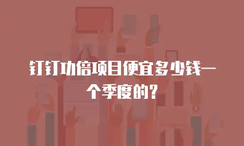 钉钉功倍项目便宜多少钱一个季度的？