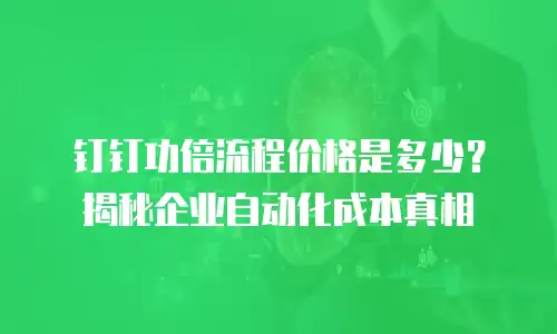 钉钉功倍流程价格是多少？揭秘企业自动化成本真相