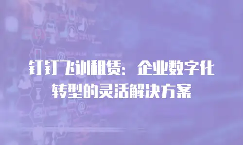 钉钉飞训租赁：企业数字化转型的灵活解决方案