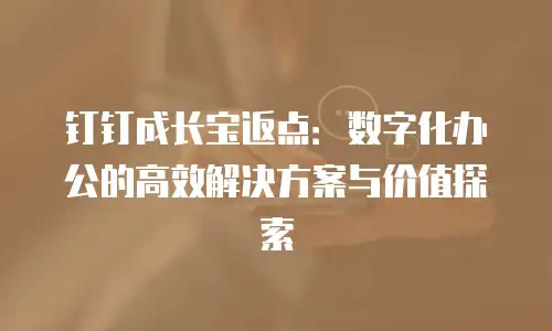 钉钉成长宝返点：数字化办公的高效解决方案与价值探索