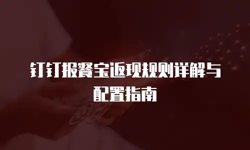 钉钉报餐宝返现规则详解与配置指南