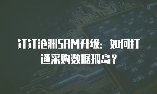 钉钉沧渊SRM升级：如何打通采购数据孤岛？