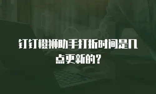 钉钉橙狮助手打折时间是几点更新的？