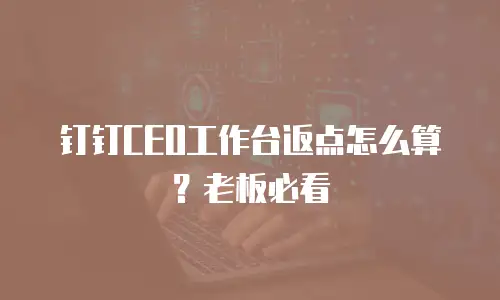 钉钉CEO工作台返点怎么算？老板必看