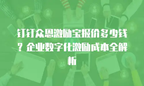 钉钉众恩激励宝报价多少钱？企业数字化激励成本全解析