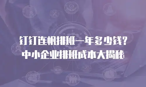 钉钉连帆排班一年多少钱？中小企业排班成本大揭秘