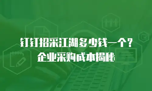 钉钉招采江湖多少钱一个？企业采购成本揭秘