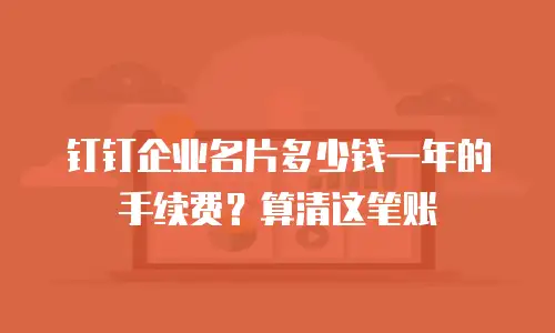 钉钉企业名片多少钱一年的手续费？算清这笔账