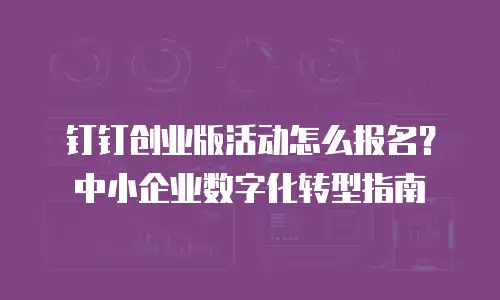 钉钉创业版活动怎么报名？中小企业数字化转型指南