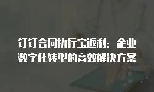 钉钉合同执行宝返利：企业数字化转型的高效解决方案