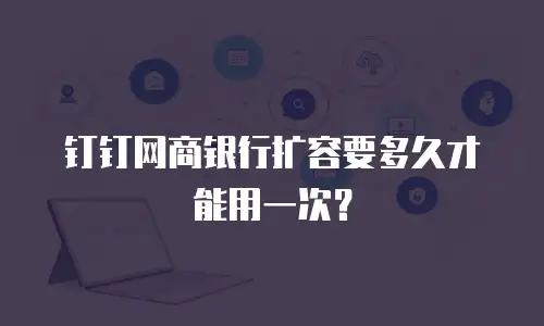 钉钉网商银行扩容要多久才能用一次？