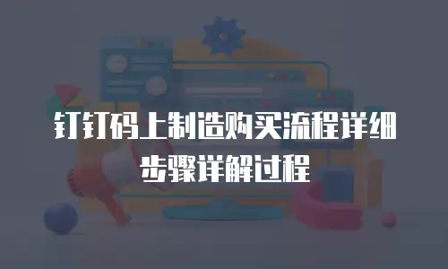 钉钉码上制造购买流程详细步骤详解过程