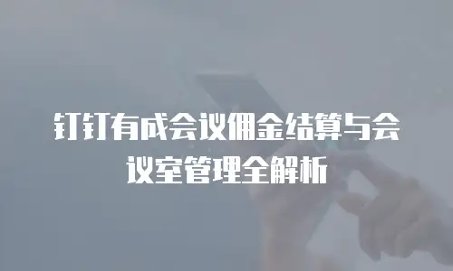 钉钉有成会议佣金结算与会议室管理全解析