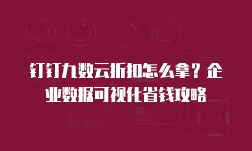 钉钉九数云折扣怎么拿？企业数据可视化省钱攻略