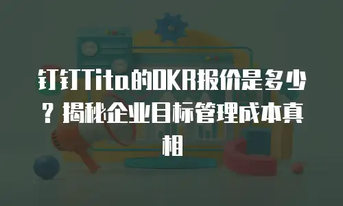 钉钉Tita的OKR报价是多少？揭秘企业目标管理成本真相