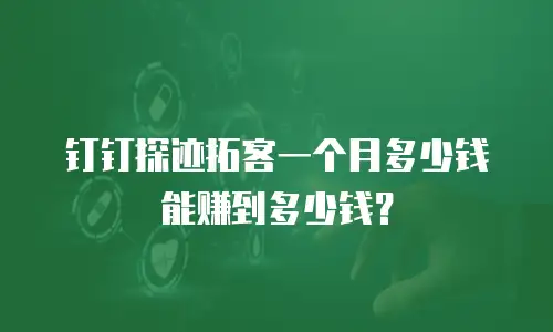 钉钉探迹拓客一个月多少钱能赚到多少钱？