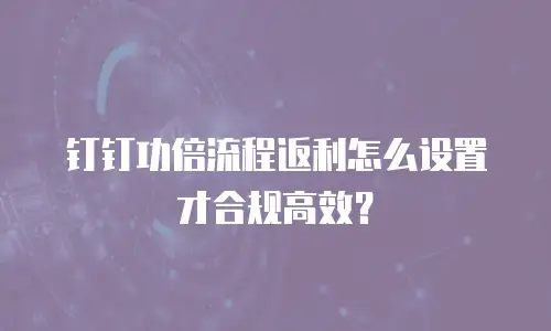 钉钉功倍流程返利怎么设置才合规高效？