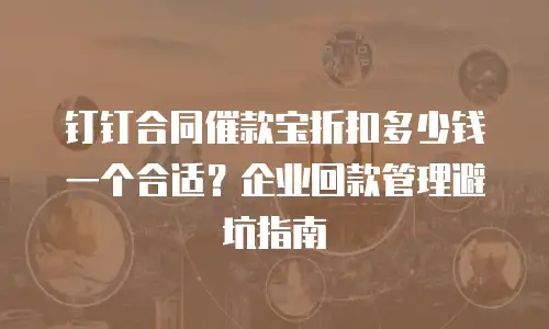 钉钉合同催款宝折扣多少钱一个合适？企业回款管理避坑指南