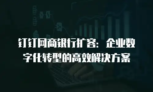 钉钉网商银行扩容：企业数字化转型的高效解决方案