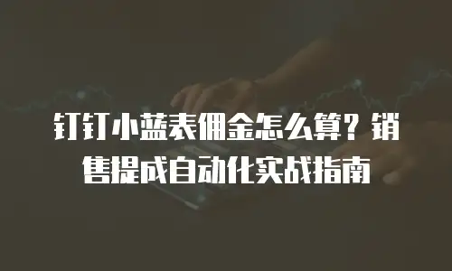 钉钉小蓝表佣金怎么算？销售提成自动化实战指南