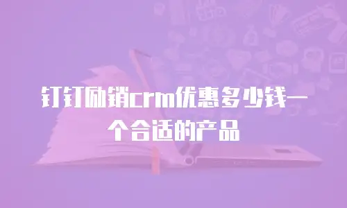 钉钉励销crm优惠多少钱一个合适的产品