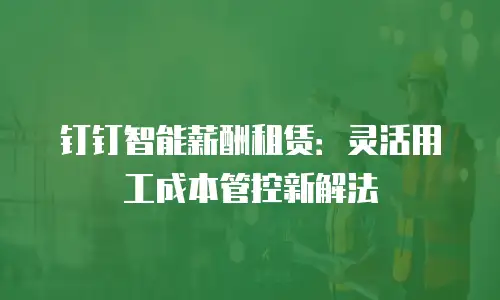钉钉智能薪酬租赁：灵活用工成本管控新解法