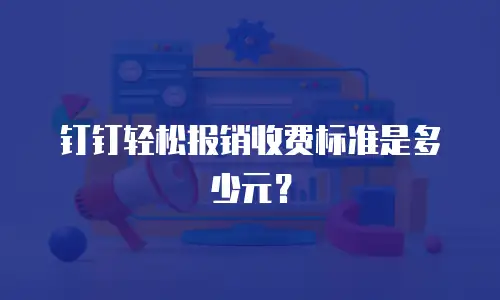 钉钉轻松报销收费标准是多少元？