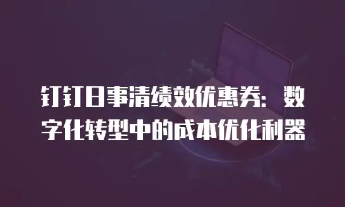 钉钉日事清绩效优惠券：数字化转型中的成本优化利器