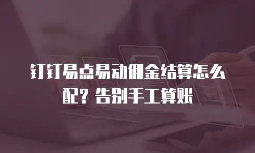钉钉易点易动佣金结算怎么配？告别手工算账