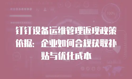 钉钉设备运维管理返现政策依据：企业如何合规获取补贴与优化成本