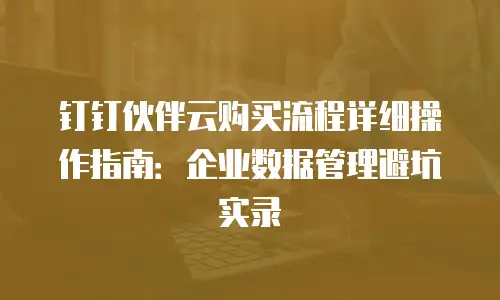 钉钉伙伴云购买流程详细操作指南：企业数据管理避坑实录