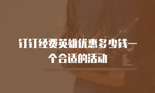 钉钉经费英雄优惠多少钱一个合适的活动