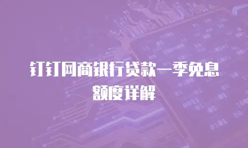 钉钉网商银行贷款一季免息额度详解