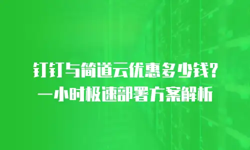 钉钉与简道云优惠多少钱？一小时极速部署方案解析