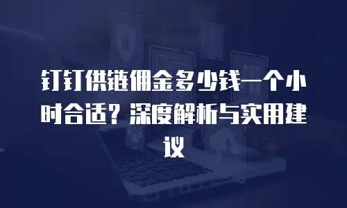 钉钉供链佣金多少钱一个小时合适？深度解析与实用建议
