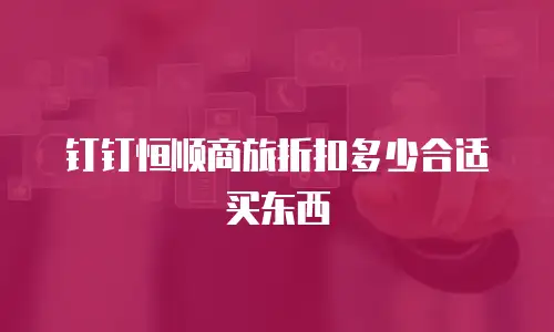 钉钉恒顺商旅折扣多少合适买东西