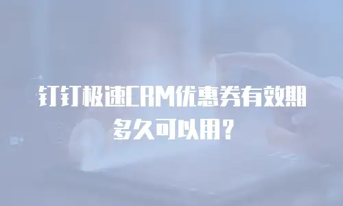 钉钉极速CRM优惠券有效期多久可以用？
