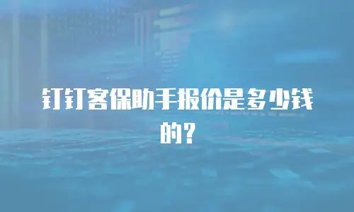 钉钉客保助手报价是多少钱的？