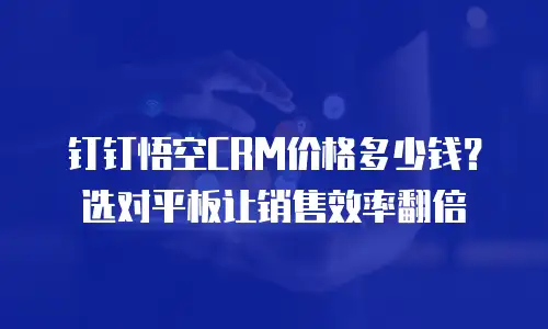 钉钉悟空CRM价格多少钱？选对平板让销售效率翻倍