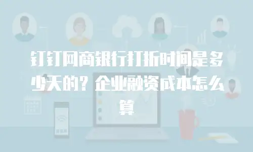钉钉网商银行打折时间是多少天的？企业融资成本怎么算